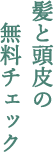 髪と頭皮の無料チェック